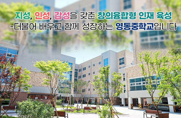 2. 지성, 인성, 감성을 갖춘 창의융합형 인재 육성-더불어 배우고 함께 성장하는 영동중학교입니다